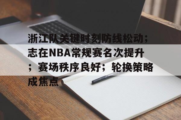 开云体育下载-关于浙江队关键时刻防线松动；志在NBA常规赛名次提升；赛场秩序良好；轮换策略成焦点的信息